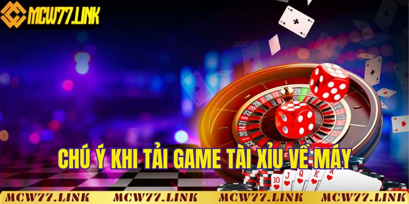 Chú ý gì khi tải game tài xỉu về máy?